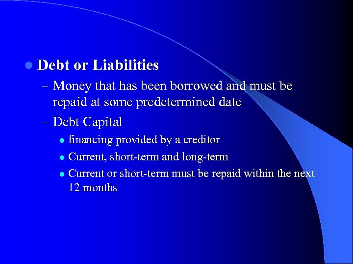 l Debt or Liabilities – Money that has been borrowed and must be repaid