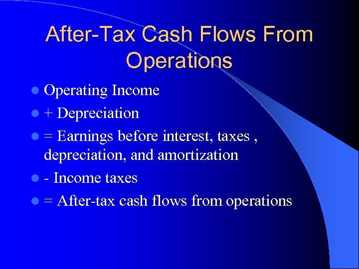 After-Tax Cash Flows From Operations l Operating Income l + Depreciation l = Earnings