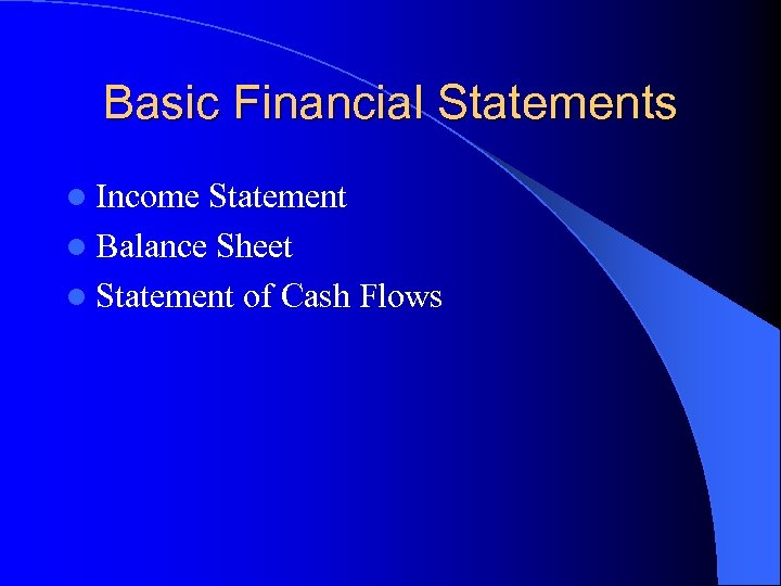 Basic Financial Statements l Income Statement l Balance Sheet l Statement of Cash Flows