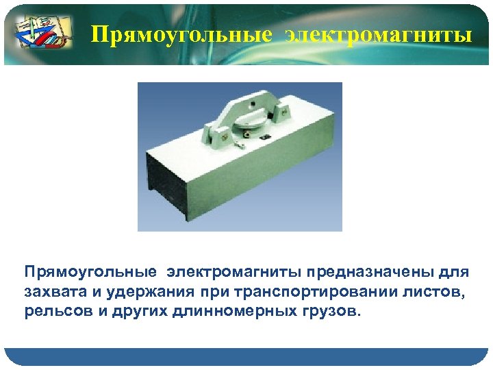 Прямоугольные электромагниты предназначены для захвата и удержания при транспортировании листов, рельсов и других длинномерных