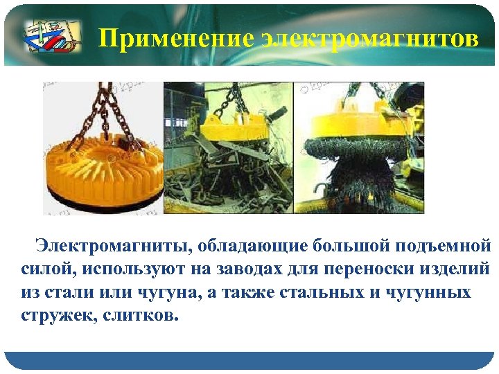 Применение электромагнитов Электромагниты, обладающие большой подъемной силой, используют на заводах для переноски изделий из