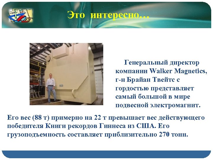 Это интересно… Генеральный директор компании Walker Magnetics, г-н Брайан Твейтс с гордостью представляет самый