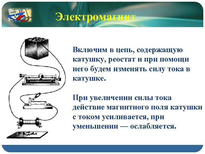 Электромагнит Включим в цепь, содержащую катушку, реостат и при помощи него будем изменять силу