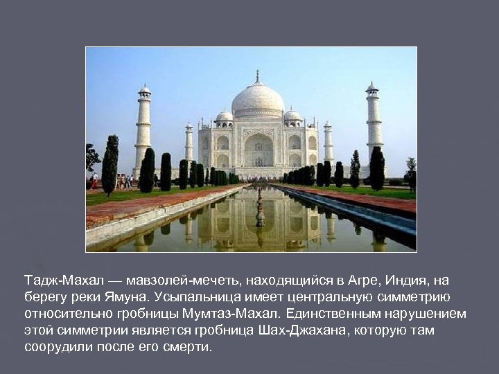 Тадж-Махал — мавзолей-мечеть, находящийся в Агре, Индия, на берегу реки Ямуна. Усыпальница имеет центральную
