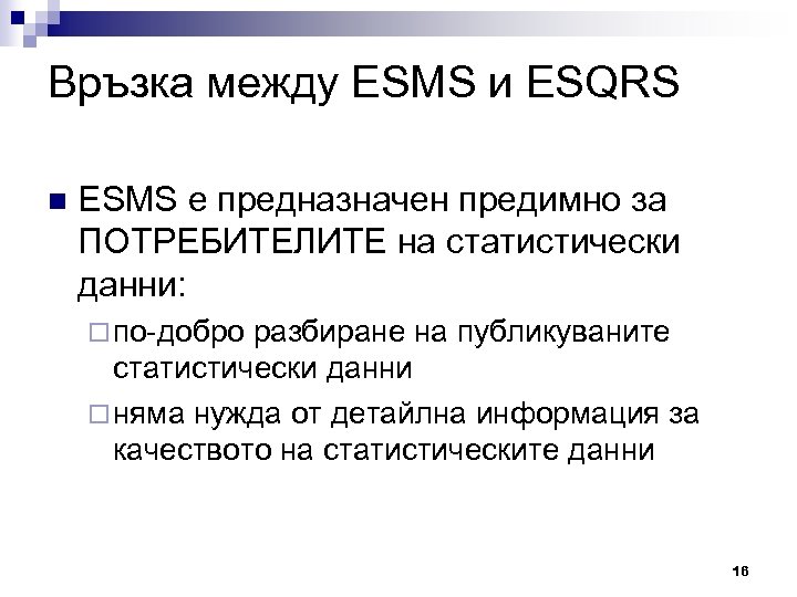 Връзка между ESMS и ESQRS n ESMS е предназначен предимно за ПОТРЕБИТЕЛИТЕ на статистически