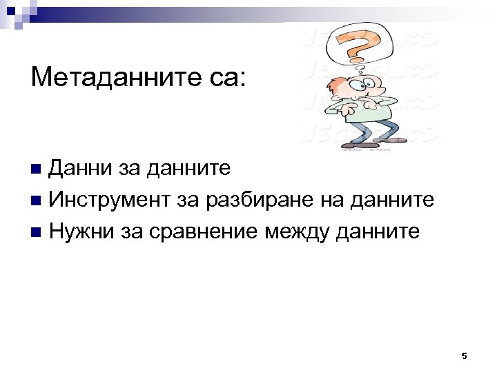 Метаданните са: Данни за данните n Инструмент за разбиране на данните n Нужни за