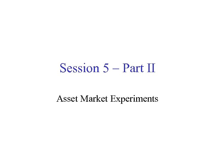 Session 5 – Part II Asset Market Experiments 