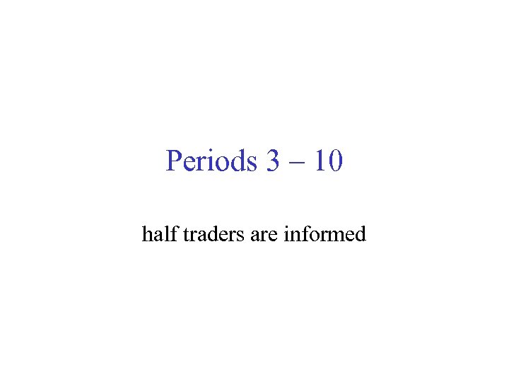 Periods 3 – 10 half traders are informed 