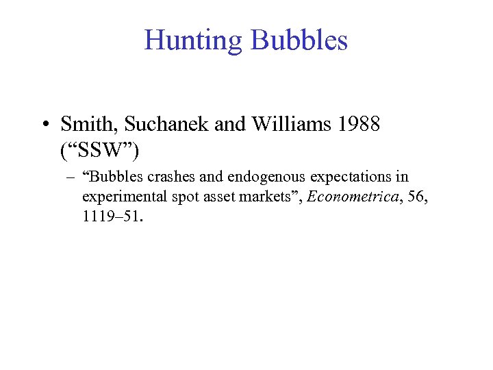 Hunting Bubbles • Smith, Suchanek and Williams 1988 (“SSW”) – “Bubbles crashes and endogenous