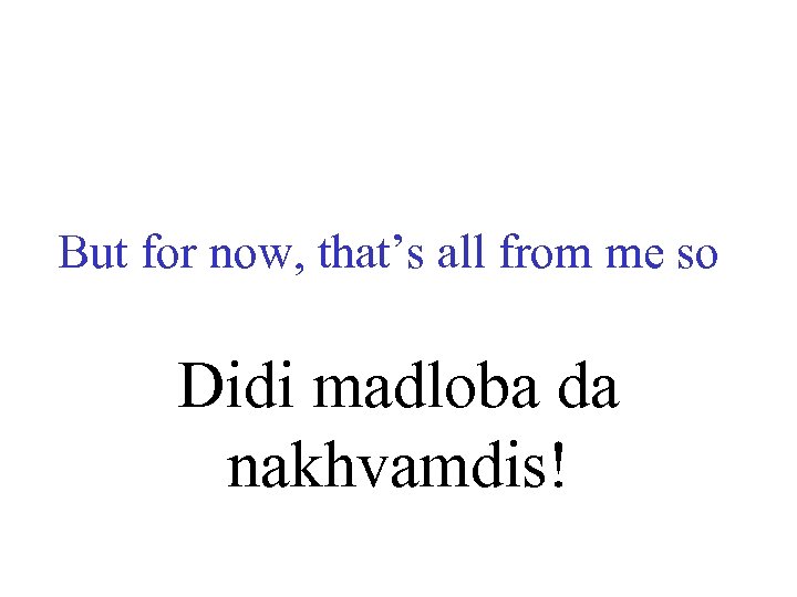 But for now, that’s all from me so Didi madloba da nakhvamdis! 