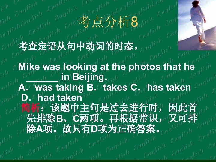 考点分析 8 考查定语从句中动词的时态。 Mike was looking at the photos that he ______ in Beijing．
