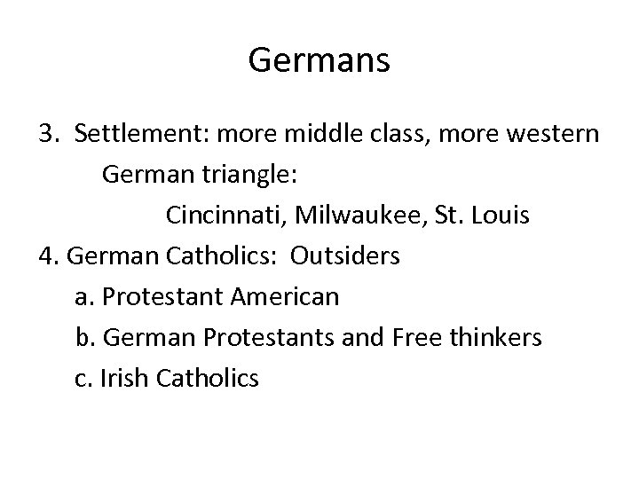 Germans 3. Settlement: more middle class, more western German triangle: Cincinnati, Milwaukee, St. Louis