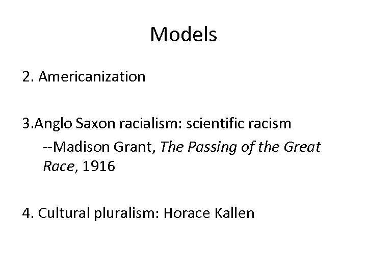 Models 2. Americanization 3. Anglo Saxon racialism: scientific racism --Madison Grant, The Passing of