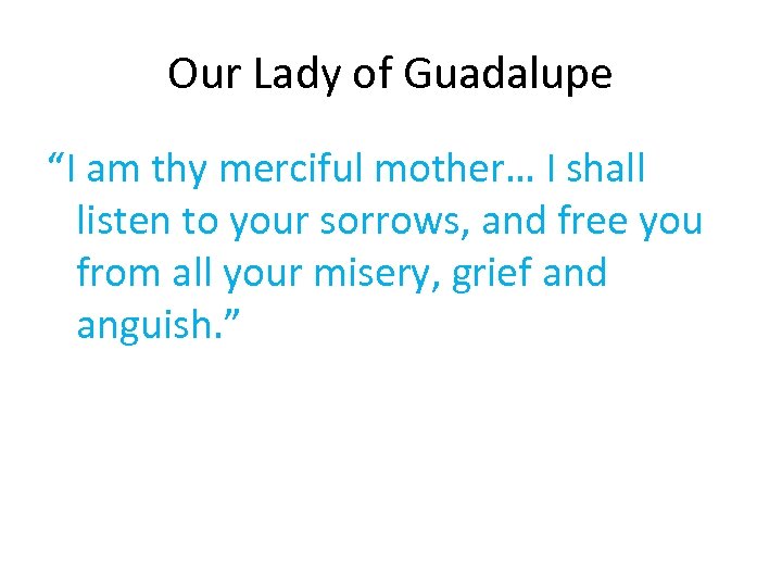 Our Lady of Guadalupe “I am thy merciful mother… I shall listen to your