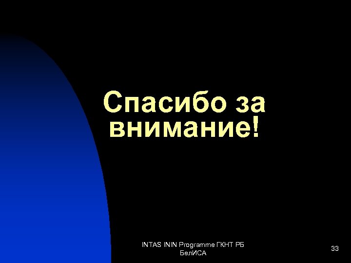 Спасибо за внимание! INTAS ININ Programme ГКНТ РБ Бел. ИСА 33 