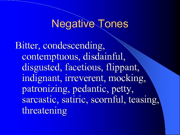 Negative Tones Bitter, condescending, contemptuous, disdainful, disgusted, facetious, flippant, indignant, irreverent, mocking, patronizing, pedantic,