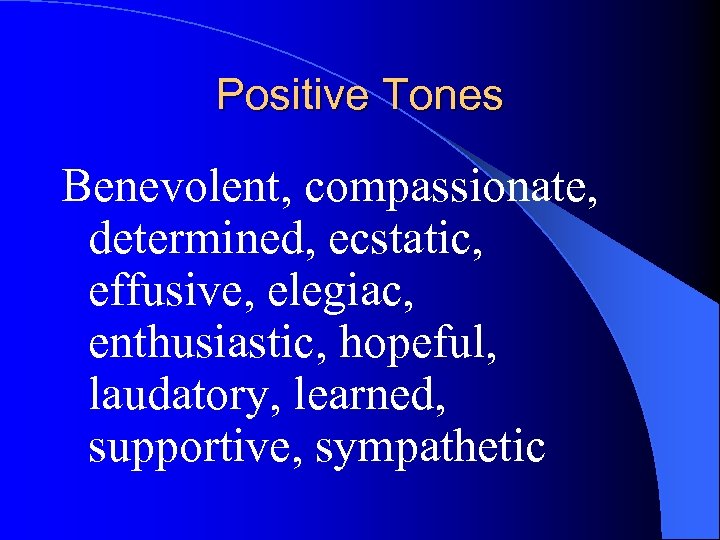 Positive Tones Benevolent, compassionate, determined, ecstatic, effusive, elegiac, enthusiastic, hopeful, laudatory, learned, supportive, sympathetic