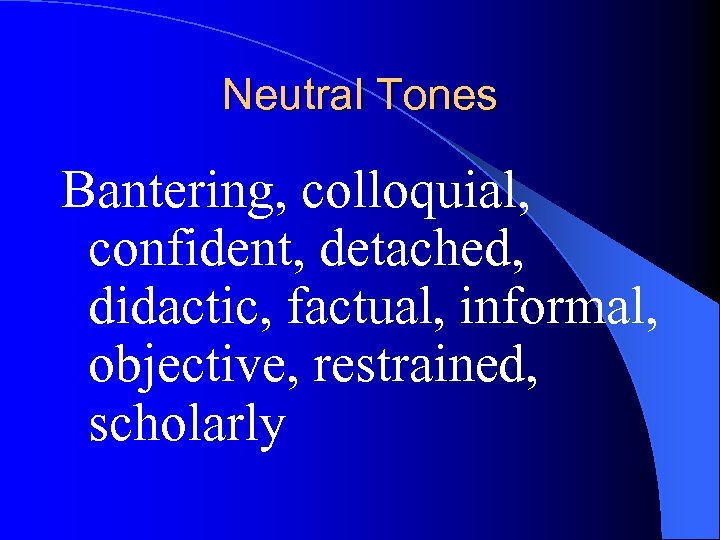 Neutral Tones Bantering, colloquial, confident, detached, didactic, factual, informal, objective, restrained, scholarly 