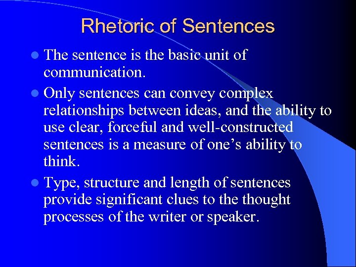 Rhetoric of Sentences l The sentence is the basic unit of communication. l Only