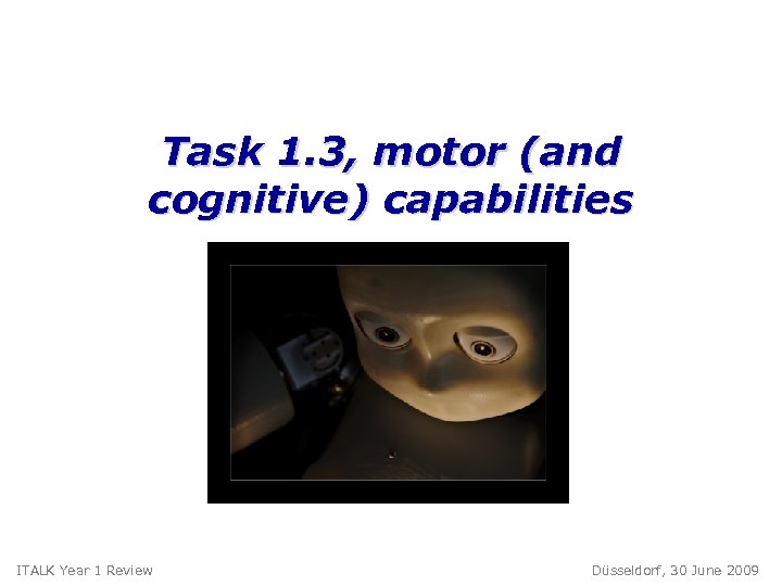 Task 1. 3, motor (and cognitive) capabilities ITALK Year 1 Review Düsseldorf, 30 June