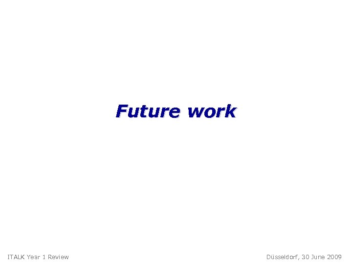 Future work ITALK Year 1 Review Düsseldorf, 30 June 2009 