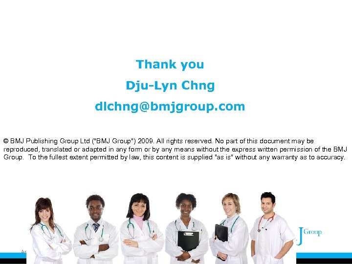 Thank you Dju-Lyn Chng dlchng@bmjgroup. com © BMJ Publishing Group Ltd ("BMJ Group") 2009.