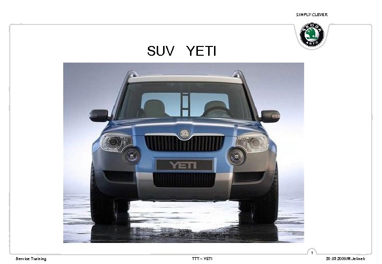 SIMPLY CLEVER SUV YETI 1 Service Training TTT – YETI 20. 03. 2009/M. Jelinek
