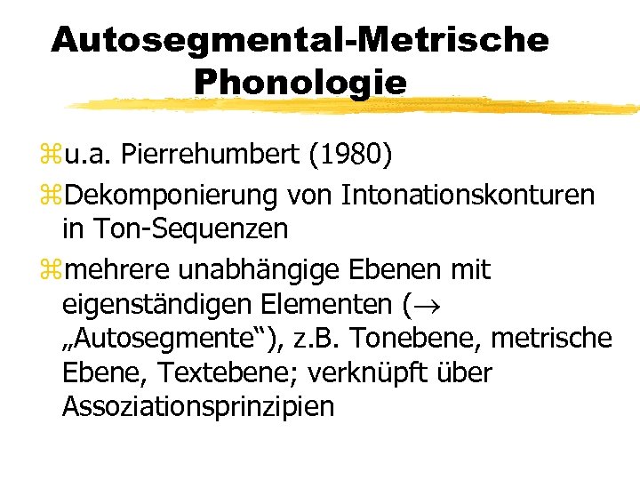 Autosegmental-Metrische Phonologie zu. a. Pierrehumbert (1980) z. Dekomponierung von Intonationskonturen in Ton-Sequenzen zmehrere unabhängige