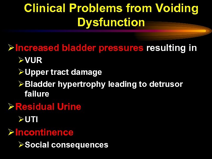 Clinical Problems from Voiding Dysfunction Ø Increased bladder pressures resulting in ØVUR ØUpper tract