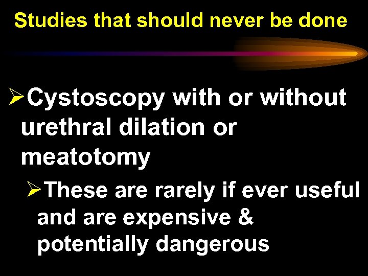 Studies that should never be done ØCystoscopy with or without urethral dilation or meatotomy