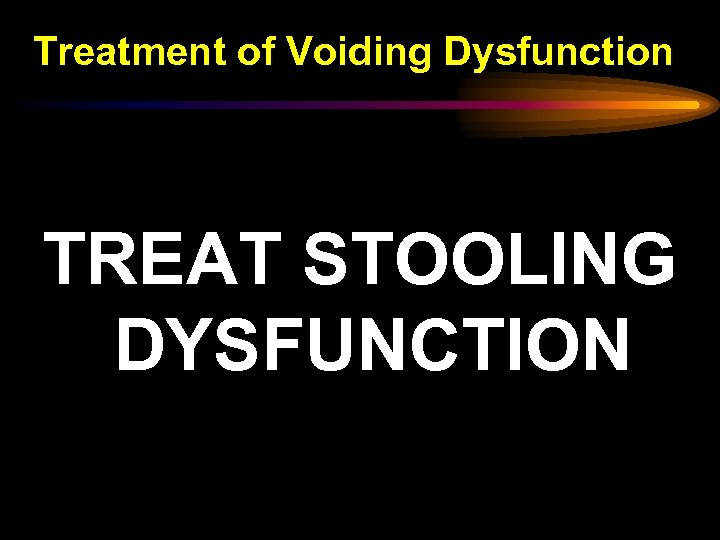 Treatment of Voiding Dysfunction TREAT STOOLING DYSFUNCTION 