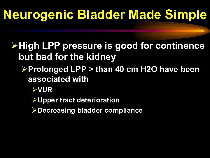 Neurogenic Bladder Made Simple Ø High LPP pressure is good for continence but bad