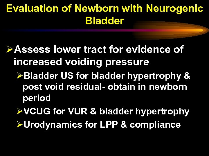 Evaluation of Newborn with Neurogenic Bladder ØAssess lower tract for evidence of increased voiding