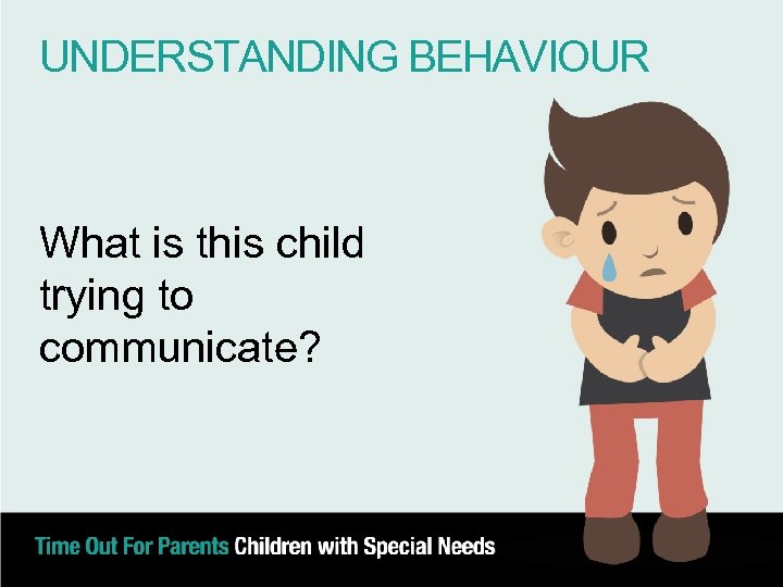 UNDERSTANDING BEHAVIOUR What is this child trying to communicate? 