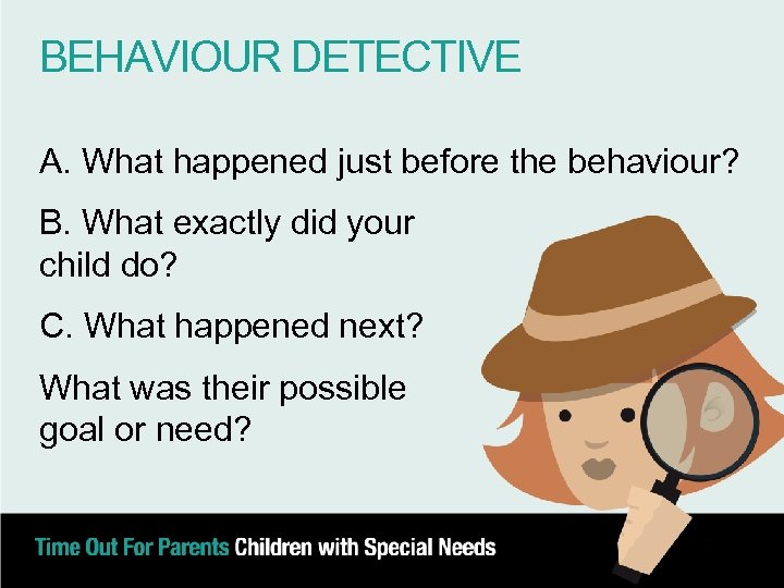 BEHAVIOUR DETECTIVE A. What happened just before the behaviour? B. What exactly did your