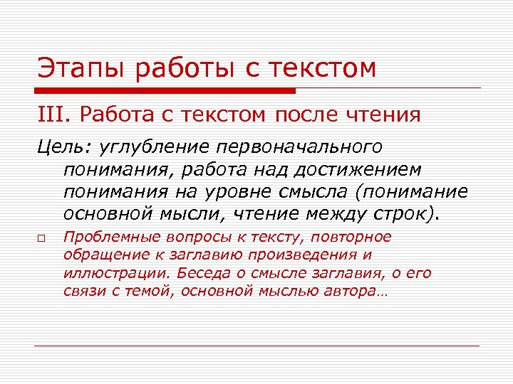 Этапы работы с текстом III. Работа с текстом после чтения Цель: углубление первоначального понимания,