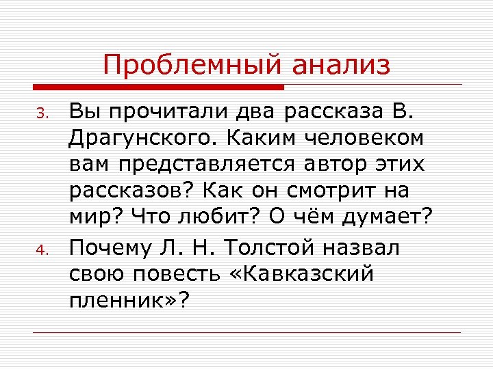 Проблемный анализ 3. 4. Вы прочитали два рассказа В. Драгунского. Каким человеком вам представляется