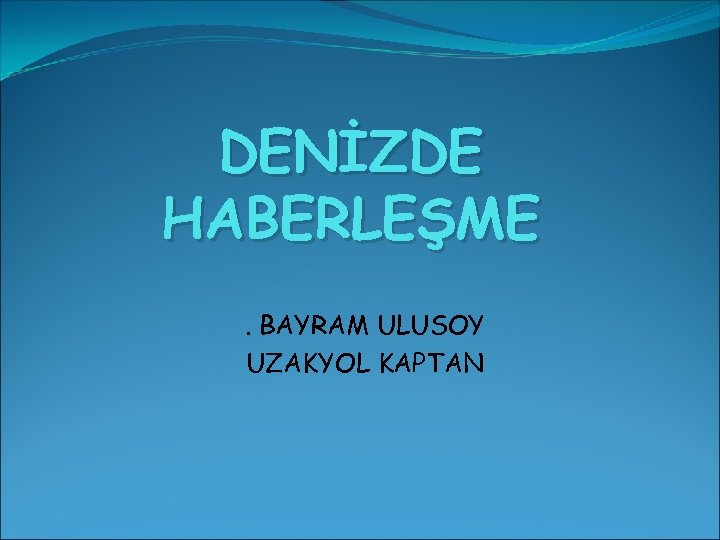 DENİZDE HABERLEŞME. BAYRAM ULUSOY UZAKYOL KAPTAN 