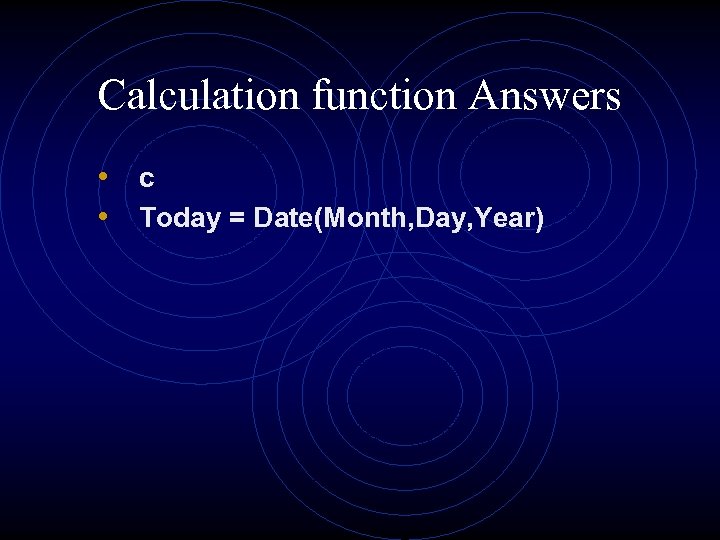 Calculation function Answers • c • Today = Date(Month, Day, Year) 