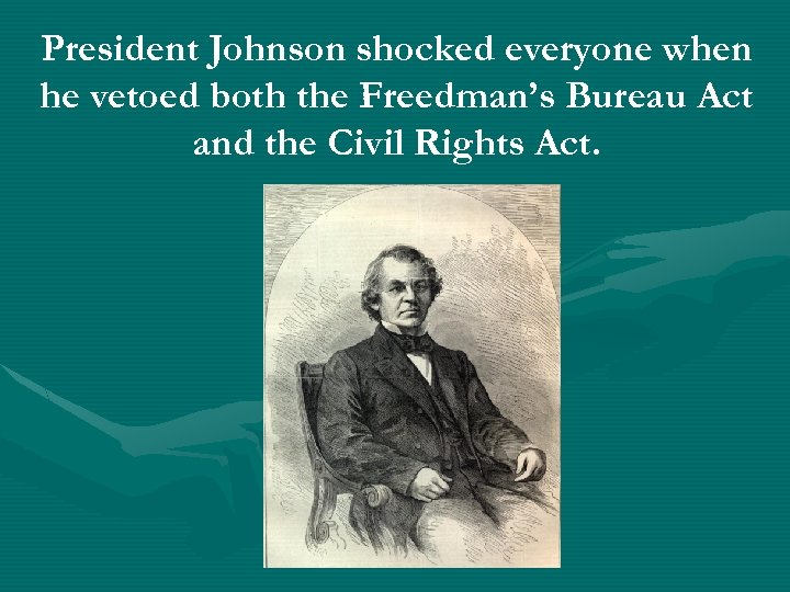 President Johnson shocked everyone when he vetoed both the Freedman’s Bureau Act and the