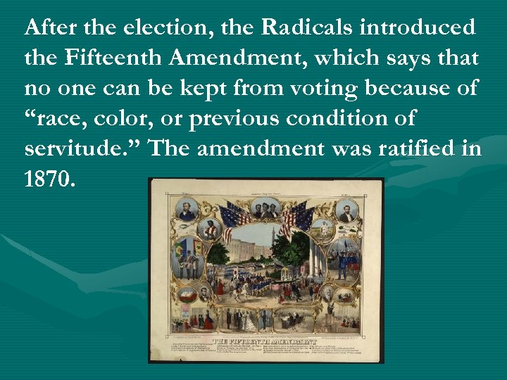 After the election, the Radicals introduced the Fifteenth Amendment, which says that no one