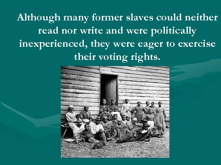 Although many former slaves could neither read nor write and were politically inexperienced, they