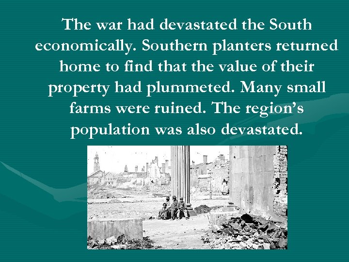 The war had devastated the South economically. Southern planters returned home to find that
