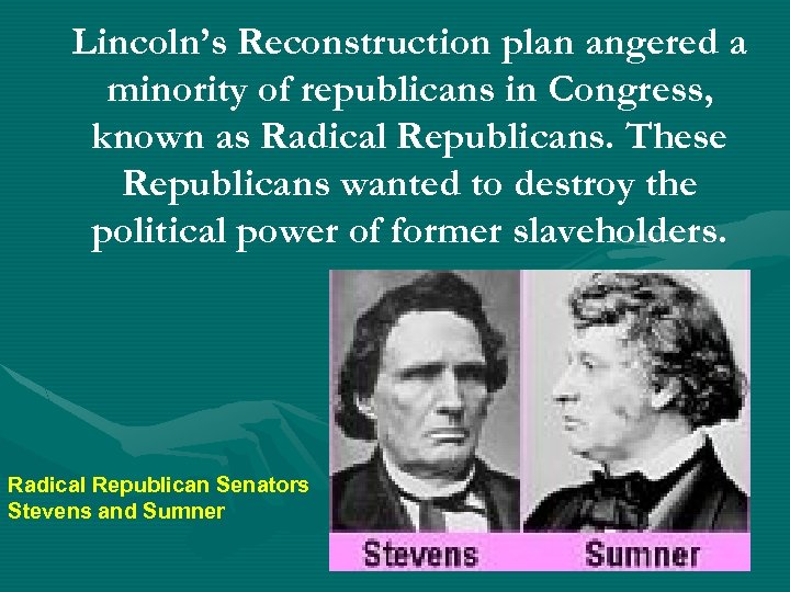 Lincoln’s Reconstruction plan angered a minority of republicans in Congress, known as Radical Republicans.