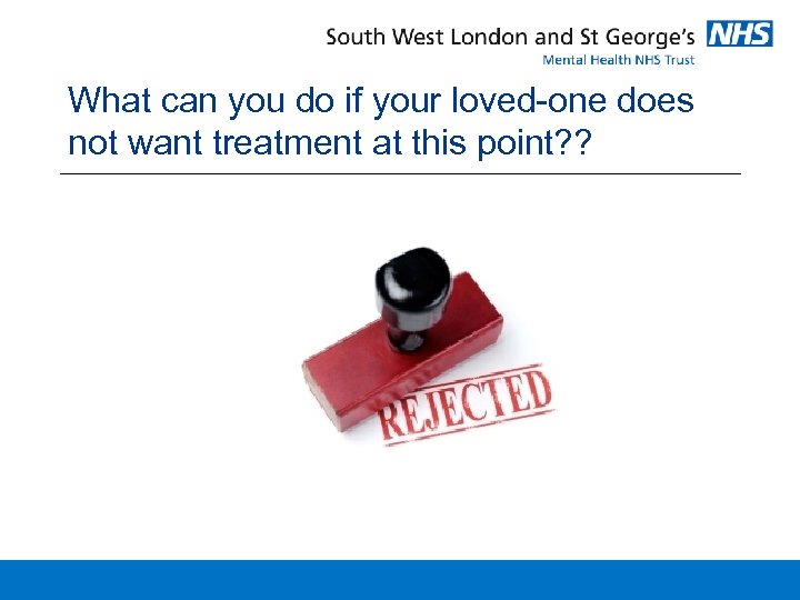 What can you do if your loved-one does not want treatment at this point?