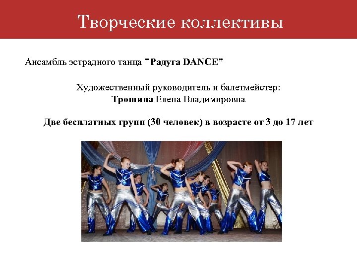 Творческие коллективы Ансамбль эстрадного танца "Радуга DANCE" Художественный руководитель и балетмейстер: Трошина Елена Владимировна