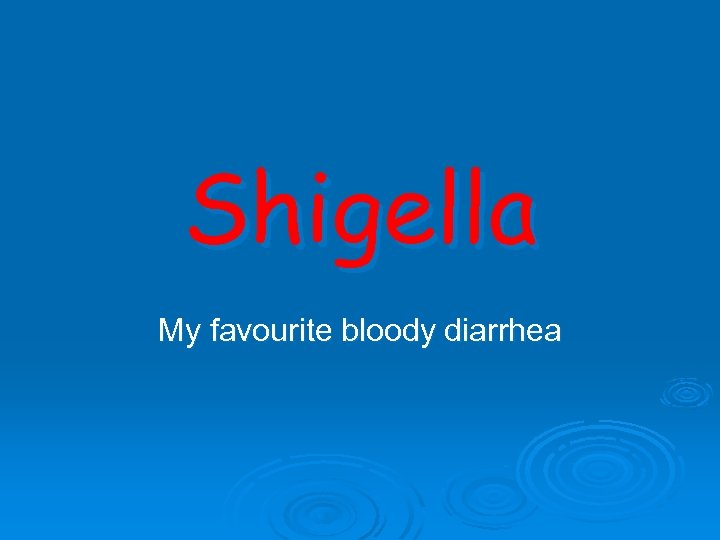 Shigella My favourite bloody diarrhea 