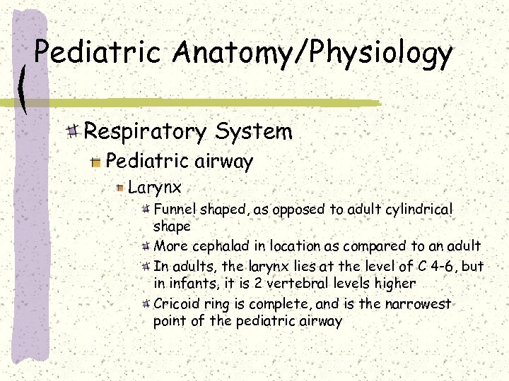 Pediatric Anatomy/Physiology Respiratory System Pediatric airway Larynx Funnel shaped, as opposed to adult cylindrical