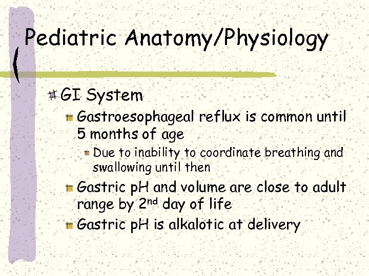 Pediatric Anatomy/Physiology GI System Gastroesophageal reflux is common until 5 months of age Due