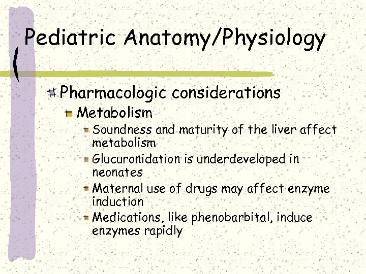 Pediatric Anatomy/Physiology Pharmacologic considerations Metabolism Soundness and maturity of the liver affect metabolism Glucuronidation